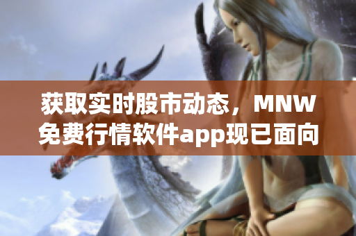 获取实时股市动态，MNW免费行情软件app现已面向用户开放