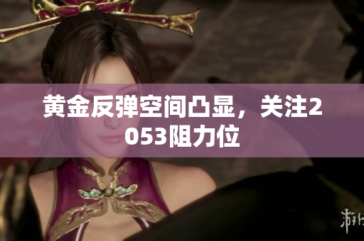 黄金反弹空间凸显，关注2053阻力位