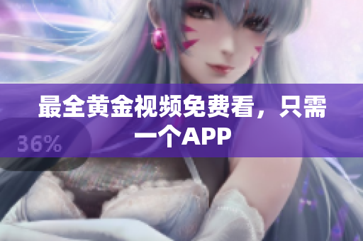 最全黄金视频免费看，只需一个APP