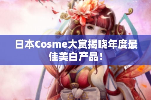 日本Cosme大赏揭晓年度最佳美白产品！