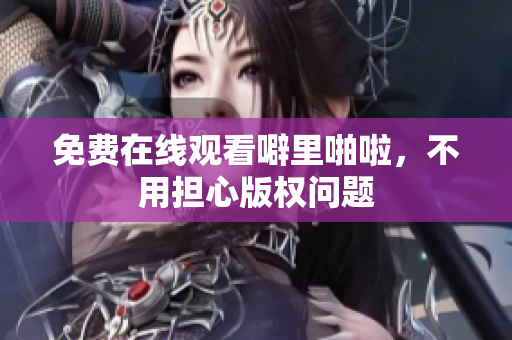 免费在线观看噼里啪啦，不用担心版权问题