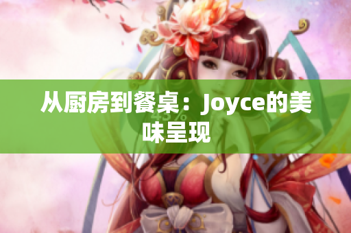 从厨房到餐桌：Joyce的美味呈现