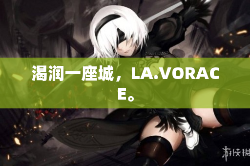 渴润一座城，LA.VORACE。