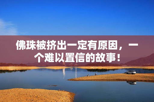 佛珠被挤出一定有原因，一个难以置信的故事！