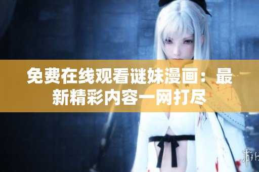 免费在线观看谜妹漫画：最新精彩内容一网打尽