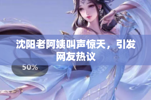沈阳老阿姨叫声惊天，引发网友热议