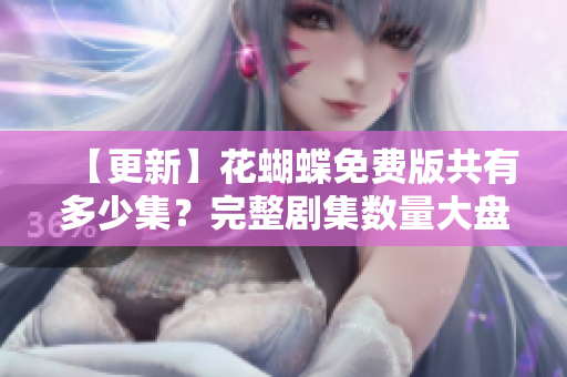 【更新】花蝴蝶免费版共有多少集？完整剧集数量大盘点