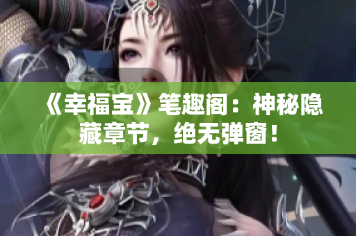 《幸福宝》笔趣阁：神秘隐藏章节，绝无弹窗！