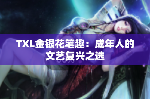 TXL金银花笔趣：成年人的文艺复兴之选