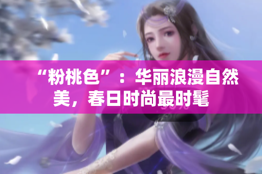 “粉桃色”：华丽浪漫自然美，春日时尚最时髦