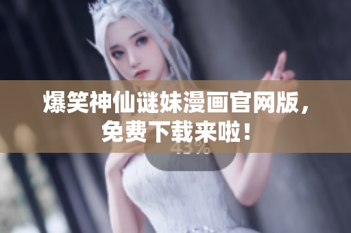 爆笑神仙谜妹漫画官网版，免费下载来啦！