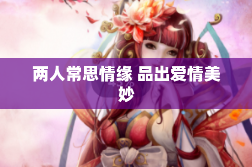 两人常思情缘 品出爱情美妙