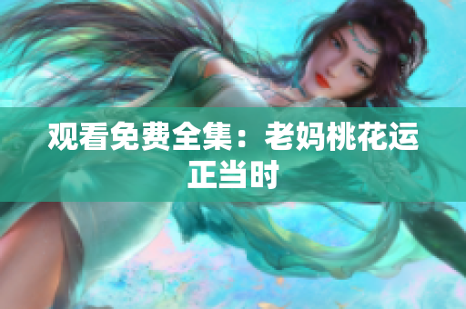 观看免费全集：老妈桃花运正当时