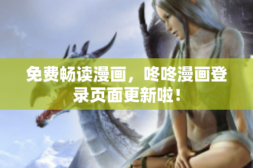 免费畅读漫画，咚咚漫画登录页面更新啦！