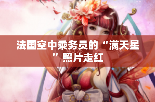 法国空中乘务员的“满天星”照片走红