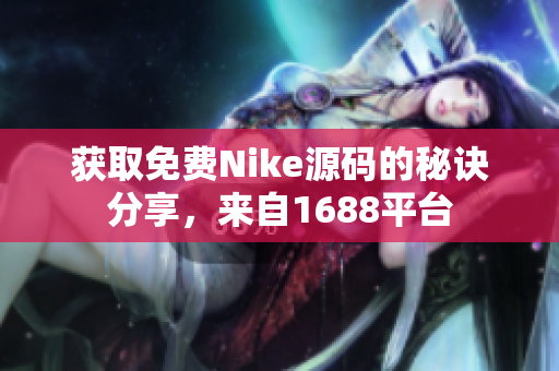 获取免费Nike源码的秘诀分享，来自1688平台
