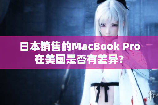 日本销售的MacBook Pro在美国是否有差异？