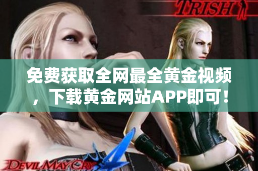 免费获取全网最全黄金视频，下载黄金网站APP即可！