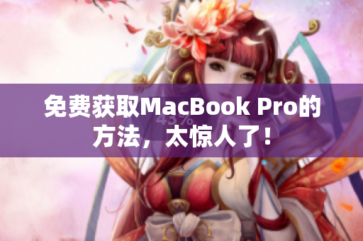 免费获取MacBook Pro的方法，太惊人了！