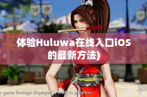 体验Huluwa在线入口iOS的最新方法)