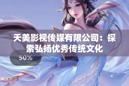 天美影视传媒有限公司：探索弘扬优秀传统文化