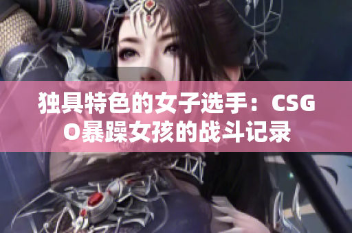 独具特色的女子选手：CSGO暴躁女孩的战斗记录