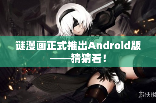 谜漫画正式推出Android版——猜猜看！
