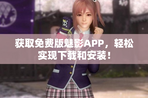 获取免费版魅影APP，轻松实现下载和安装！