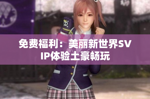 免费福利：美丽新世界SVIP体验土豪畅玩