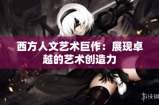 西方人文艺术巨作：展现卓越的艺术创造力