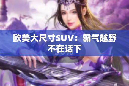 欧美大尺寸SUV：霸气越野不在话下