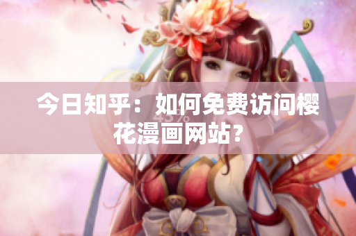 今日知乎：如何免费访问樱花漫画网站？