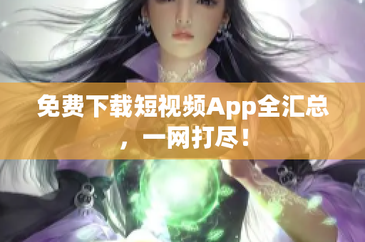 免费下载短视频App全汇总，一网打尽！