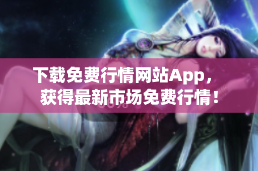 下载免费行情网站App， 获得最新市场免费行情！