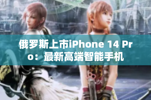 俄罗斯上市iPhone 14 Pro：最新高端智能手机