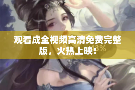 观看成全视频高清免费完整版，火热上映！