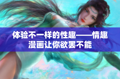 体验不一样的性趣——情趣漫画让你欲罢不能