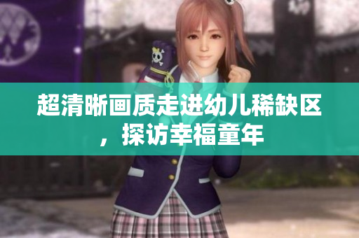 超清晰画质走进幼儿稀缺区，探访幸福童年