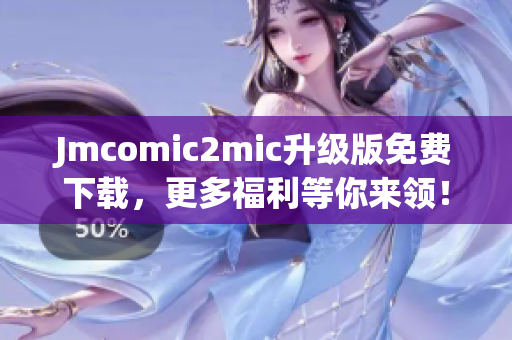 Jmcomic2mic升级版免费下载，更多福利等你来领！