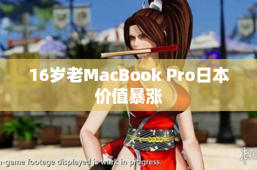 16岁老MacBook Pro日本价值暴涨