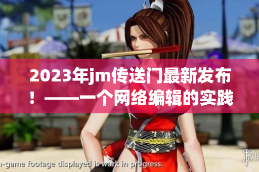 2023年jm传送门最新发布！——一个网络编辑的实践经验。
