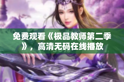 免费观看《极品教师第二季》，高清无码在线播放