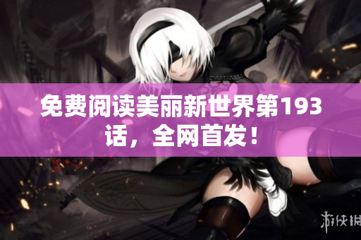 免费阅读美丽新世界第193话，全网首发！