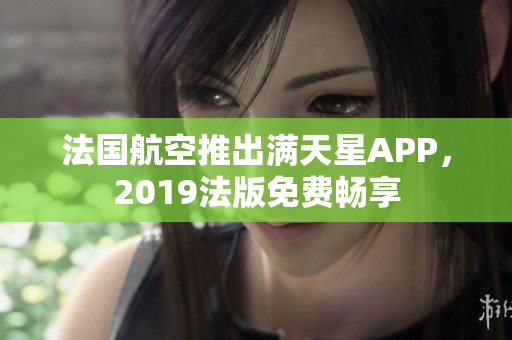 法国航空推出满天星APP，2019法版免费畅享