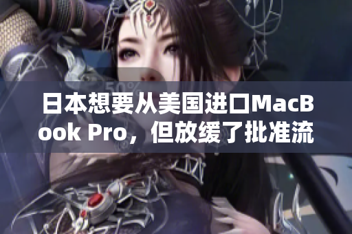 日本想要从美国进口MacBook Pro，但放缓了批准流程