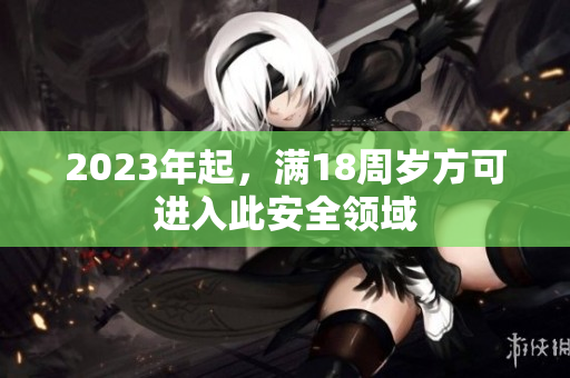 2023年起，满18周岁方可进入此安全领域
