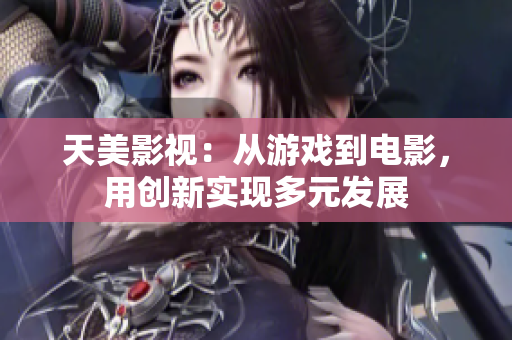 天美影视：从游戏到电影，用创新实现多元发展