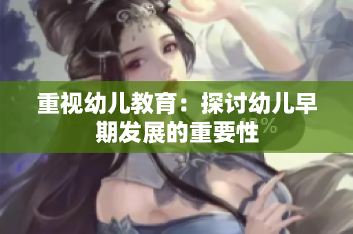 重视幼儿教育：探讨幼儿早期发展的重要性