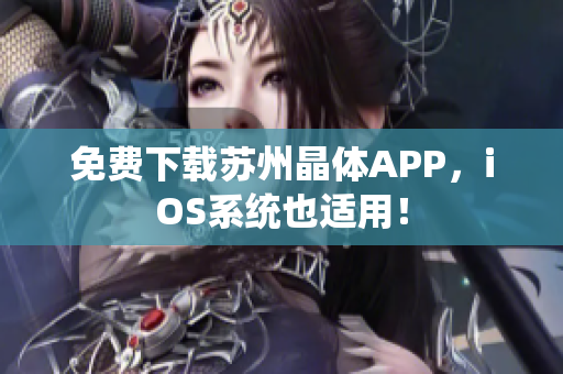 免费下载苏州晶体APP，iOS系统也适用！
