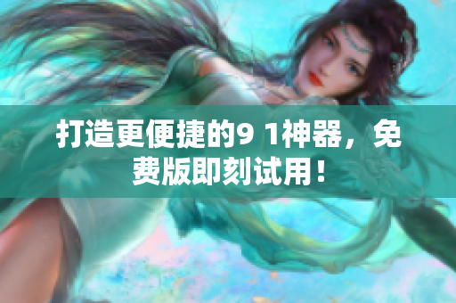 打造更便捷的9 1神器，免费版即刻试用！